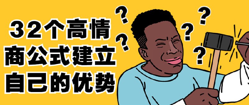 32个高情商公式建立自己的优势你越会说话，别人就越快乐，别人越快乐，就会越喜欢你；别人越喜欢你，你得到的帮助就越多