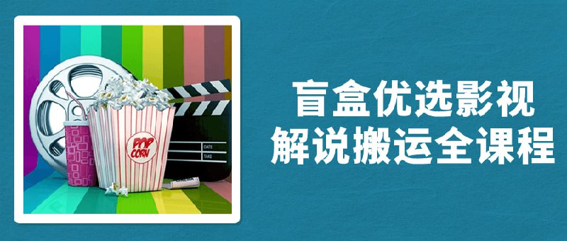 盲盒优选影视解说搬运全课程这门课程将带领学员深入了解优选解说搬运的全部流程