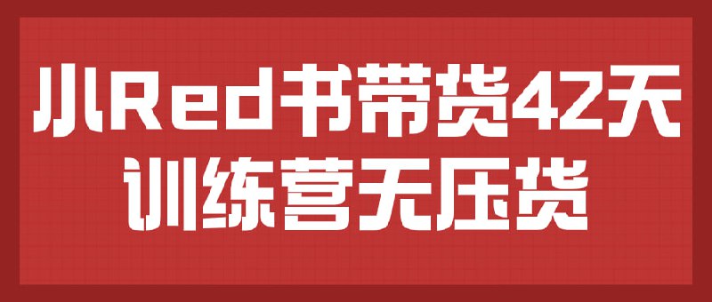 小红书带货42天训练营无压货本课程为期42天，专注于教授学员如何在平台上进行带货