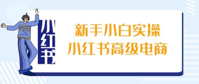 新手小白实操小红书高级电商《新手小白实操小红书高级电商》课程专为电商新手设计，深入讲解如何在小红书平台开展电商业务