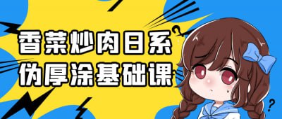 香菜炒肉日系伪厚涂基础课香菜炒肉日系伪厚涂基础课，专为插画爱好者设计