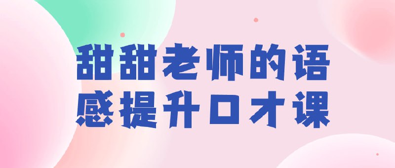 甜甜老师的语感提升口才课甜甜老师的语感提升口才课旨在帮助学员提升口才表达能力和语感魅力