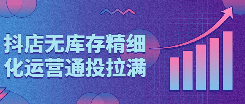 抖店无库存精细化运营通投拉满课程来自陈南丰的抖音小店无库存运营，价值2980元