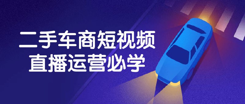 二手车商短视频直播运营必学建议先收藏保存，不定时失效