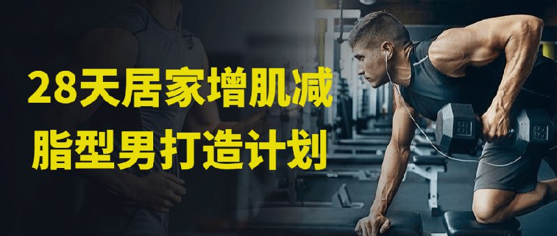 28天居家增肌减脂型男打造计划这是一个为期28天的居家减脂计划，适合想要打造健康型男身材的人