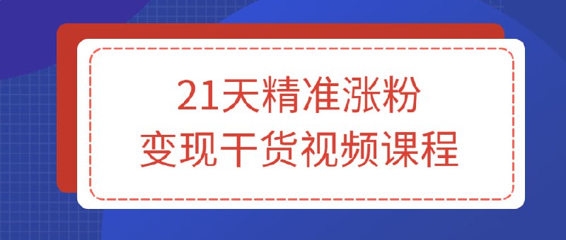 21天精准涨粉变现干货视频课程21天精准干货大课