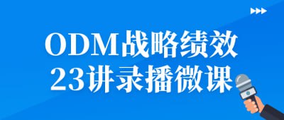 ODM战略绩效23讲录播微课这门微课程包含23讲关于ODM战略绩效的录播内容