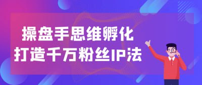 操盘手思维孵化打造千万粉丝IP法《操盘手思维孵化打造千万粉丝IP法》课程专为内容创作者与品牌运营者设计，深入讲解如何通过操盘手思维实现个人IP的快速增长