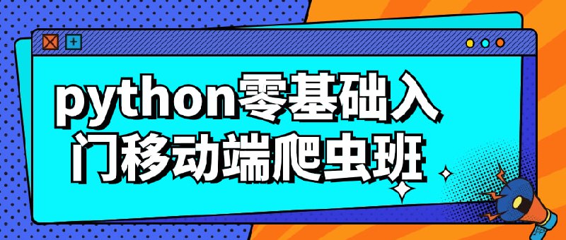 python零基础入门移动端爬虫班《Python零基础入门移动端爬虫班》课程旨在帮助学习者从零开始学习Python编程，掌握移动端爬虫技术