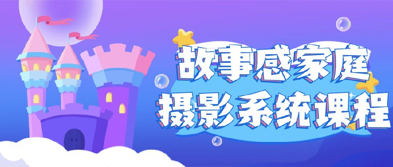 故事感家庭摄影系统课程《故事感家庭摄影系统课程》教授如何通过摄影讲述家庭故事