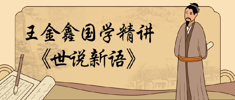 王金鑫国学精讲《世说新语》《《世说新语》》美学家朱光潜先生一直把它当做枕边读物，通过这300篇的学习，让这部文化经典巨著，成为大家的精神食量