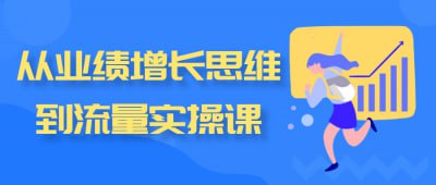 从业绩增长思维到流量实操课《从业绩增长思维到流量实操课》课程专为希望提升业绩的营销人员设计，深入探讨业绩增长的思维方式与流量获取的实操技巧