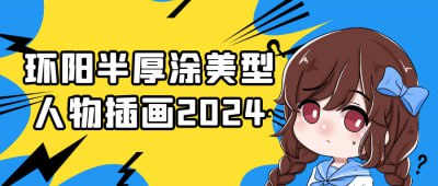 环阳半厚涂美型人物插画2024《环阳半厚涂美型人物插画2024》课程专为插画师设计，聚焦半厚涂风格的人物创作技巧