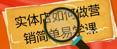 实体店如何做营销简单易学课本课程专为实体店铺设计，教授简单易学的营销技巧