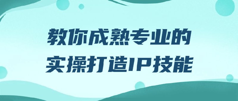 教你成熟专业的实操打造IP技能本课程专注于打造技能，通过学习各种实际案例和技巧，提升学员对IP的认知与理解