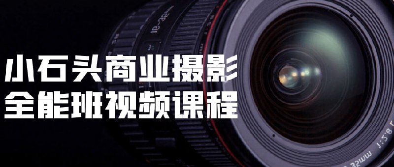 小石头商业摄影全能班视频课程小石头全能班视频是一门综合性强的商业摄影培训课程