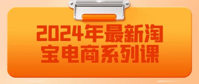 2024年最新淘宝电商系列课《2024年最新淘宝电商系列课》课程全面更新，旨在帮助学员掌握淘宝电商的最新趋势与实操技巧