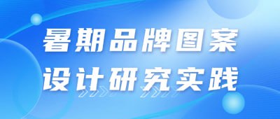 暑期品牌图案设计研究实践本课程在暑期开展，专注于品牌图案设计的研究与实践