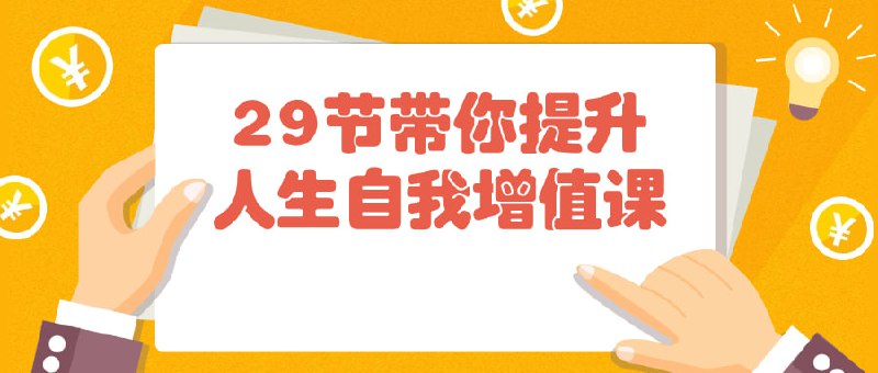29节带你提升人生自我增值课这门课程将带领你探索个人成长的多个方面，包括时间管理、情绪调节、沟通技巧等