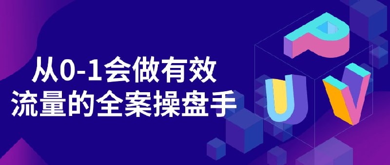 从0-1会做有效流量的全案操盘手本课程旨在培养学员成为从0到1的操盘手，涵盖获取、转化优化、数据分析等核心能力