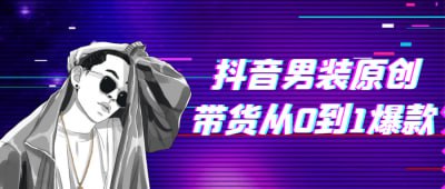 抖音男装原创带货从0到1爆款本课程专为想要从零开始打造抖音男装带货号的创作者设计，涵盖从账号搭建、内容创作到变现的全流程