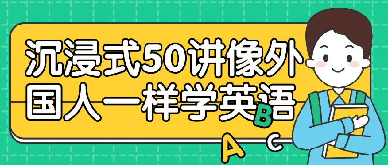 沉浸式50讲像外国人一样学英语《沉浸式50讲像外国人一样学英语》课程提供一种身临其境的学习体验，帮助学员像外国人一样流利地掌握英语