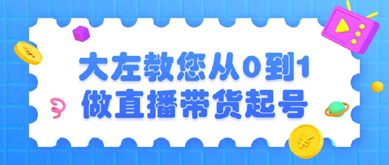 大左教您从0到1做直播带货起号本课程将全面解析的操作技巧，包括产品选品、直播细节、粉丝互动等方面