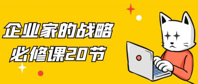 企业家的战略必修课20节“企业家的战略必修课”包含20节精华课程，专为企业家和管理者设计