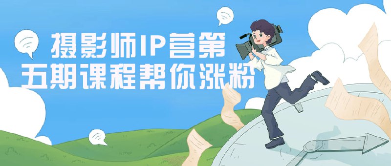 摄影师IP营第五期课程帮你涨粉本课程专注于教授摄影师如何打造个人形象，并通过社交媒体获取更多关注