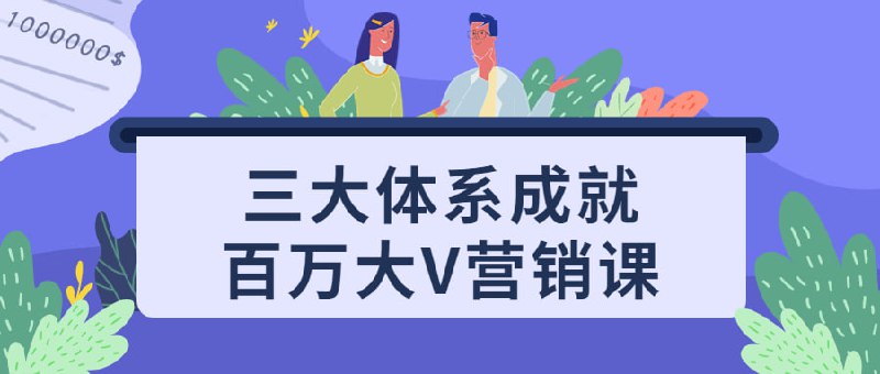 三大体系成就百万大V营销课这是一个三大体系成就的百万大V课，涵盖了市场营销、传播学和心理学等方面的知识