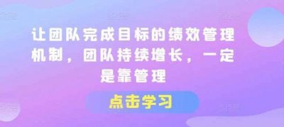 让团队完成目标的绩效管理机制让团队完成目标绩效管理机制课程，专为管理者设计，教授如何建立有效的绩效管理体系