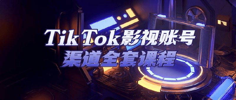TikTok影视账号渠道全套课程本旨在为想要在平台上开设影视的用户提供指导